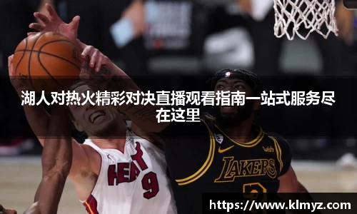 湖人对热火精彩对决直播观看指南一站式服务尽在这里
